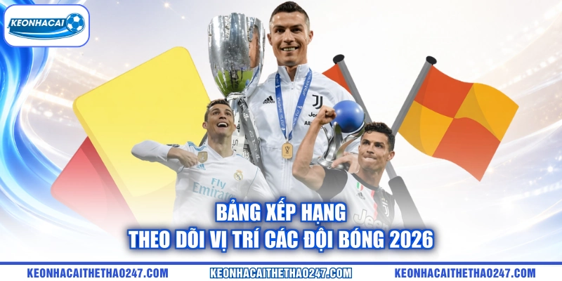 Bảng xếp hạng theo dõi vị trí các đội bóng 2026 Bảng xếp hạng theo dõi vị trí các đội bóng 2026