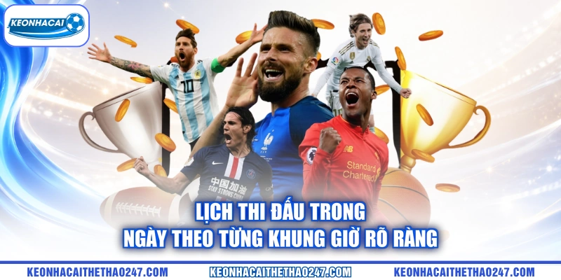 Lịch thi đấu trong ngày theo từng khung giờ rõ ràng Lịch thi đấu trong ngày theo từng khung giờ rõ ràng