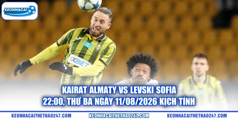 Kairat Almaty vs Levski Sofia - 22:00, thứ ba ngày 11/08/2026 kịch tính Kairat Almaty vs Levski Sofia - 22:00, thứ ba ngày 11/08/2026 kịch tính