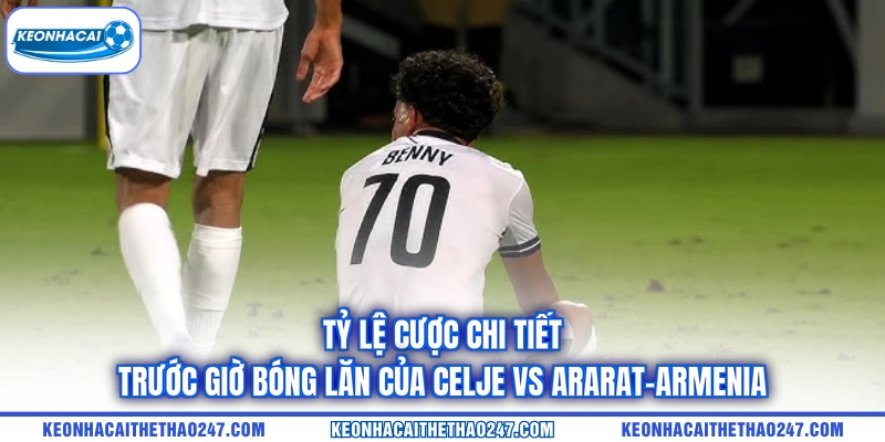 Tỷ lệ cược chi tiết trước giờ bóng lăn của Celje vs Ararat-Armenia Tỷ lệ cược chi tiết trước giờ bóng lăn của Celje vs Ararat-Armenia